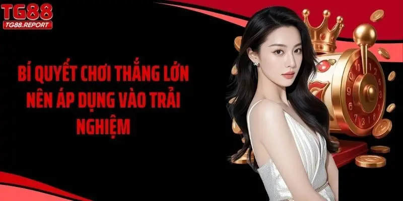 Bí quyết chơi thắng lớn nên áp dụng vào trải nghiệm