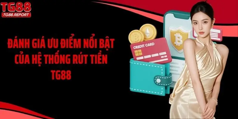 Đánh giá ưu điểm nổi bật của hệ thống rút tiền TG88