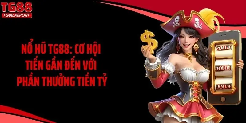 Nổ Hũ TG88: Cơ Hội Tiến Gần Đến Với Phần Thưởng Tiền Tỷ