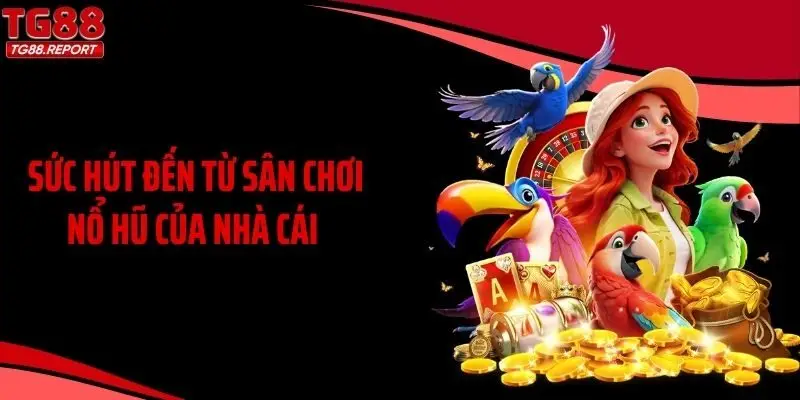 Sức hút đến từ sân chơi nổ hũ của nhà cái 