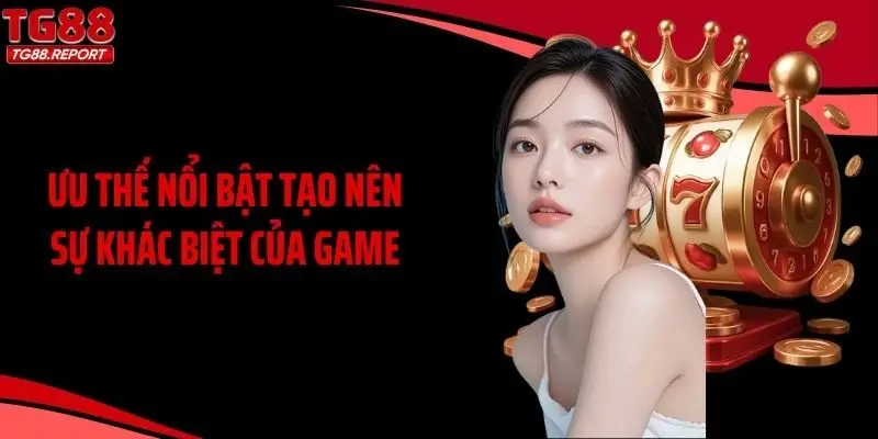 Ưu thế nổi bật tạo nên sự khác biệt của game